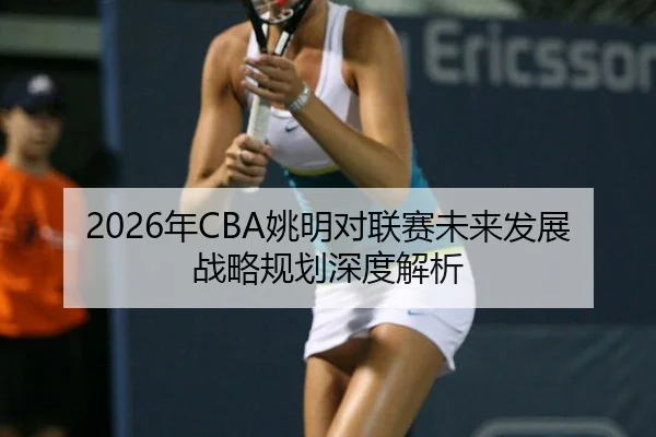 2026年CBA姚明对联赛未来发展战略规划深度解析