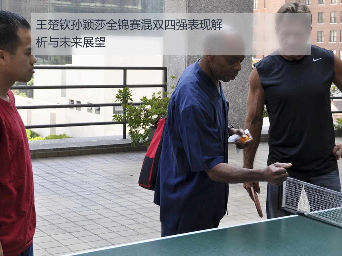 王楚钦孙颖莎全锦赛混双四强表现解析与未来展望