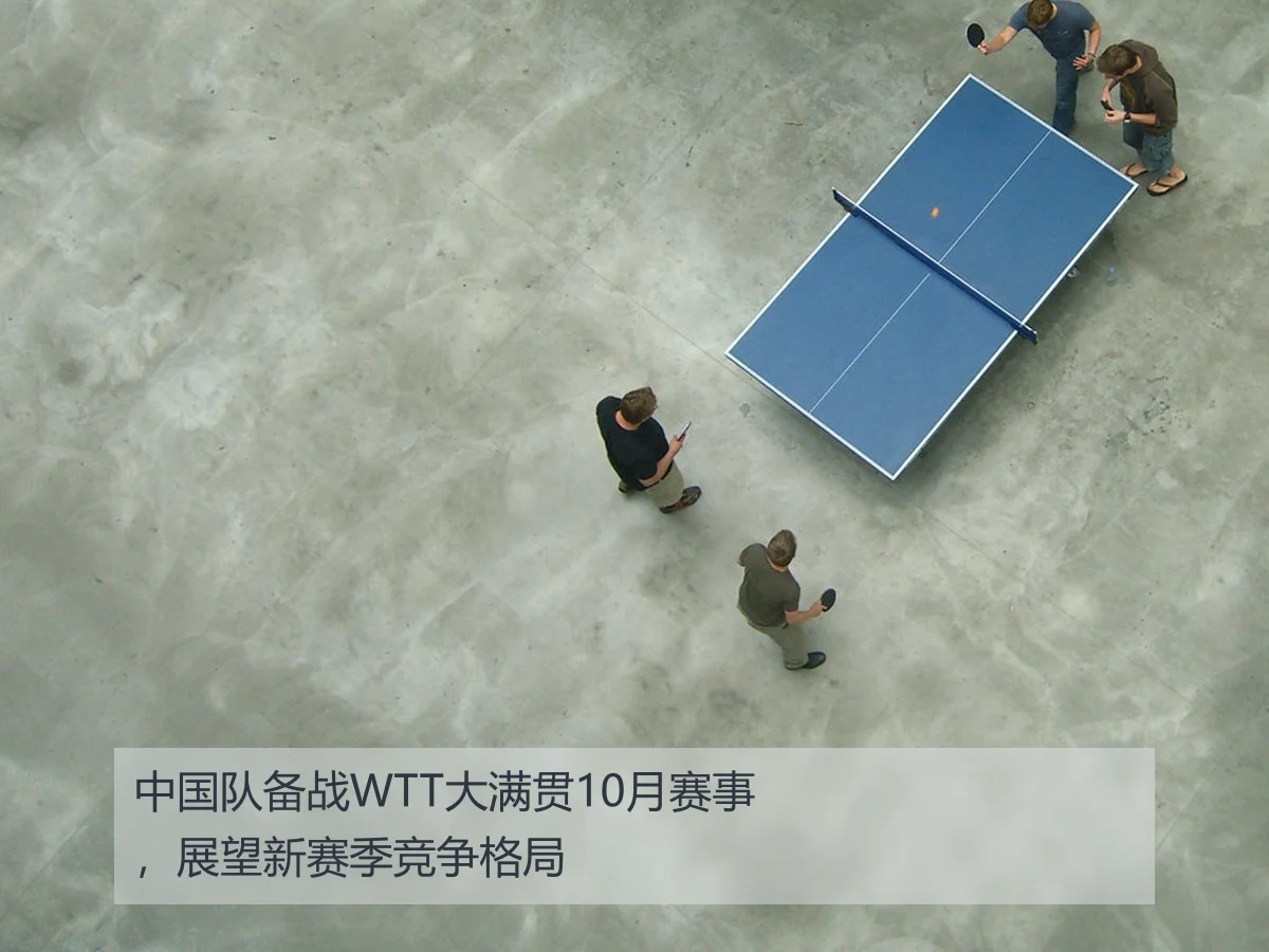 中国队备战WTT大满贯10月赛事，展望新赛季竞争格局