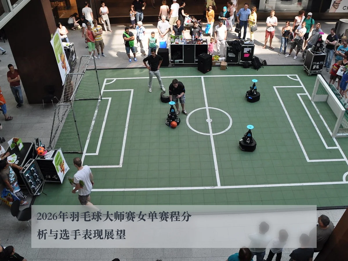2026年羽毛球大师赛女单赛程分析与选手表现展望
